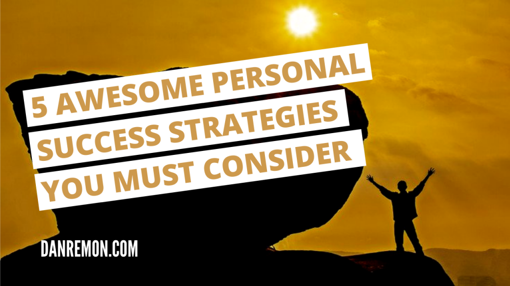 5 Awesome Personal Success Strategies Dan Remon
