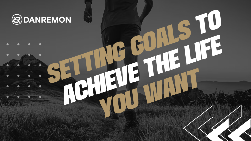 Setting Goals To Achieve The Life You Want